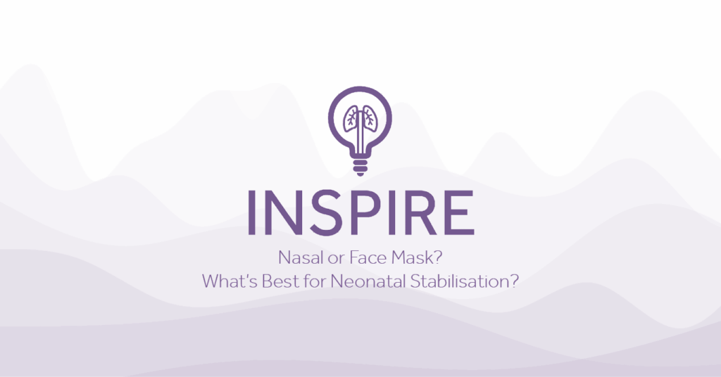INSPIRE Nasal or Face Mask Whats Best for Neonatal Stabilisation Eakin Healthcare