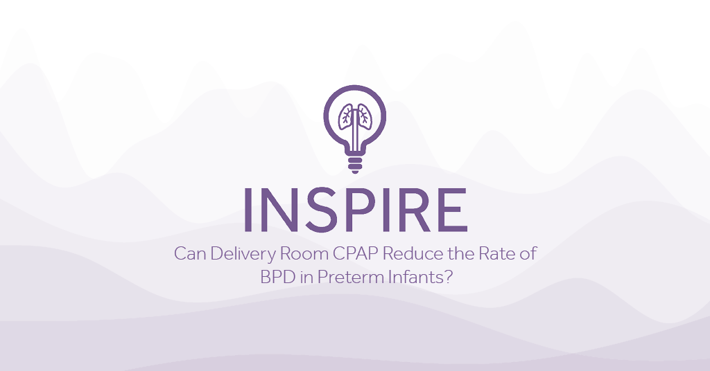 INSPIRE Can delivery room CPAP reduce the rate of BPD in preterm infants Eakin Healthcare